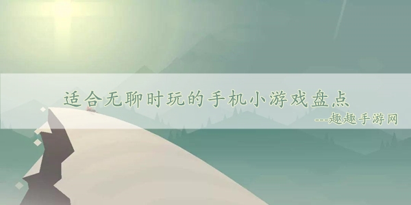 手机必备小游戏_日常手机游戏小游戏推荐_手机游戏小日常