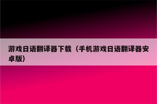 游戏内部翻译软件_手机游戏内翻译_手机游戏内部翻译器