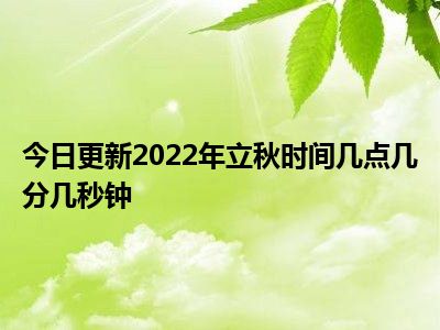 2023年立秋时间几点几分几秒钟_2021立秋几时几分几秒_立秋时间几分几秒