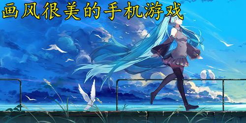 画风很美的安卓游戏,盘点安卓平台上的视觉盛宴游戏